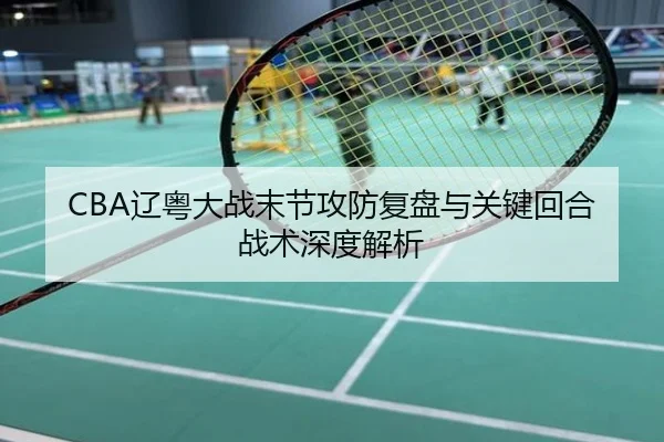 CBA辽粤大战末节攻防复盘与关键回合战术深度解析